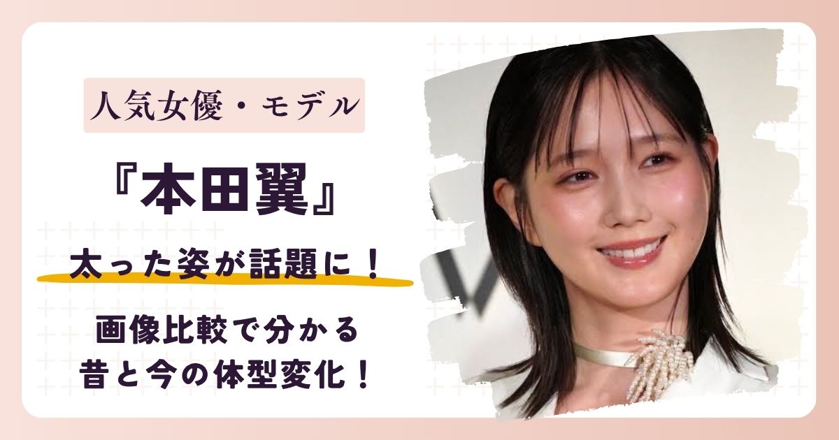 【2026最新】本田翼は太った？現在の体重は？画像比較で分かる昔と今の体型変化！