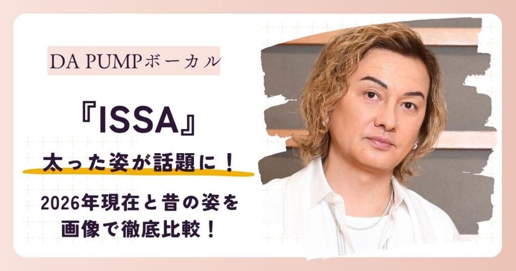 【2026最新】ISSA(DA PUMP)が太った？現在と昔の姿を画像で徹底比較！