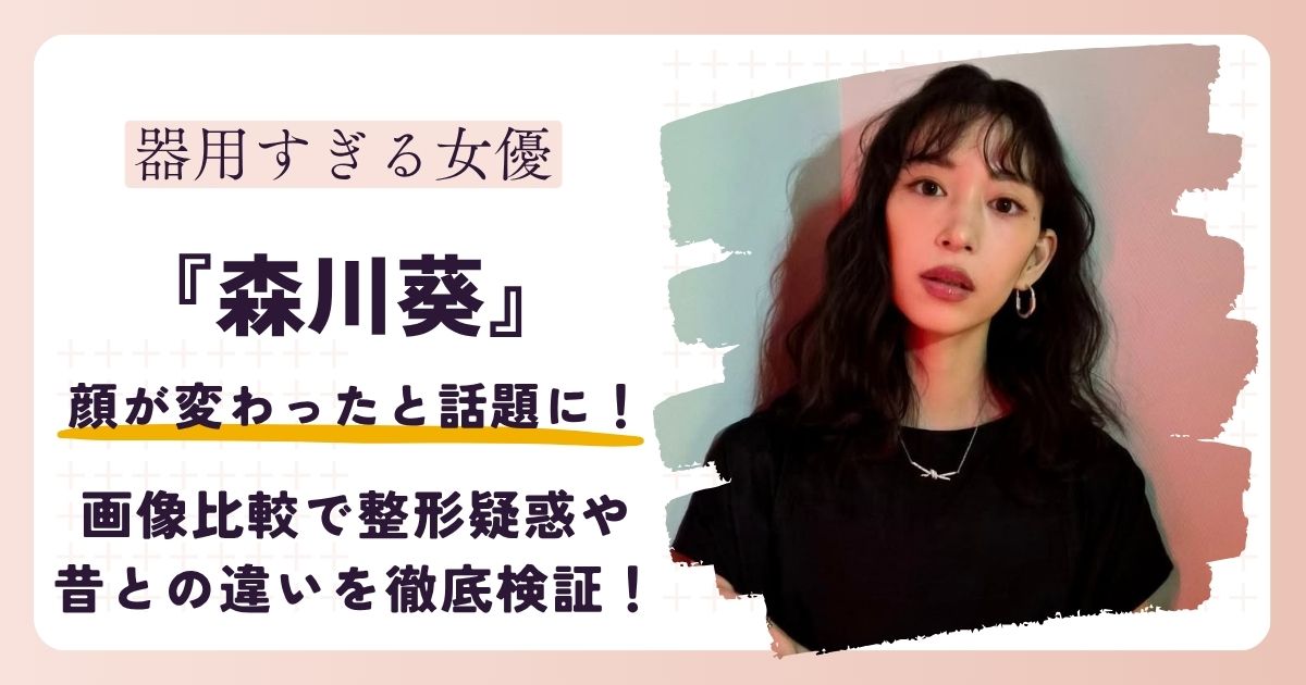 【2026最新】森川葵の顔変わった?昔と現在の画像比較で整形疑惑や変化した理由を検証!