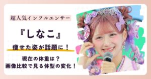 【2026最新】しなこが痩せた？現在の体重は？画像比較で見る体型の変化！