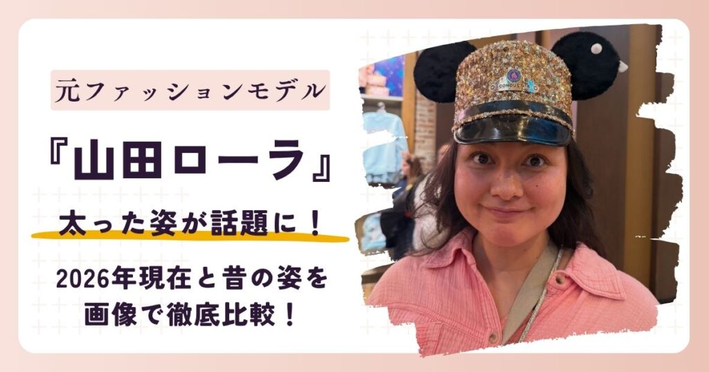 【2026最新】山田ローラが太った？現在の体重は？画像比較で徹底比較！