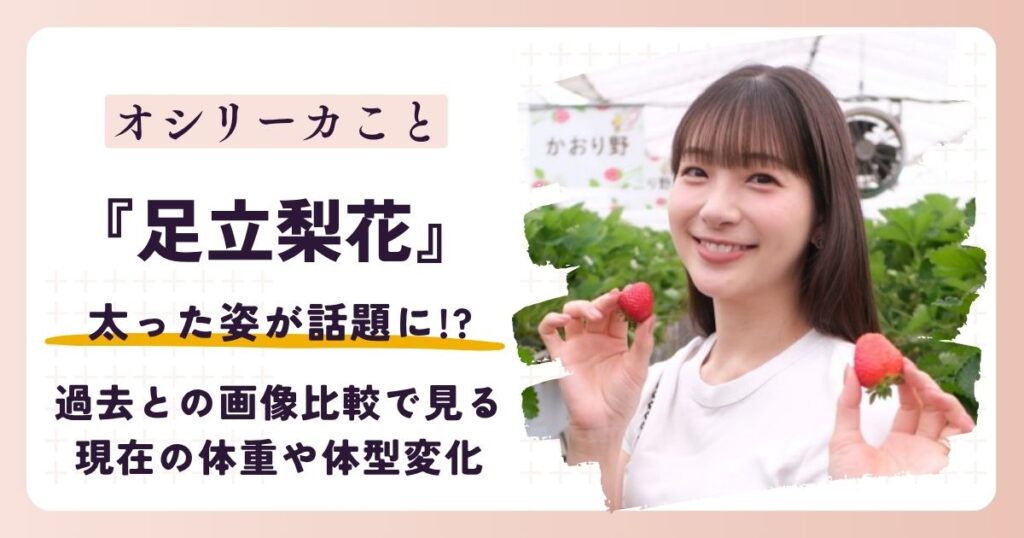 【2026最新】足立梨花が太った？過去との画像比較で見る現在の体重や体型変化