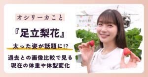 【2026最新】足立梨花が太った？過去との画像比較で見る現在の体重や体型変化