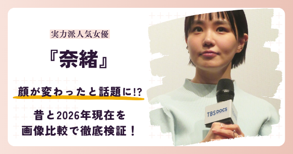【2026最新】奈緒は顔が変わった？昔と現在を画像比較