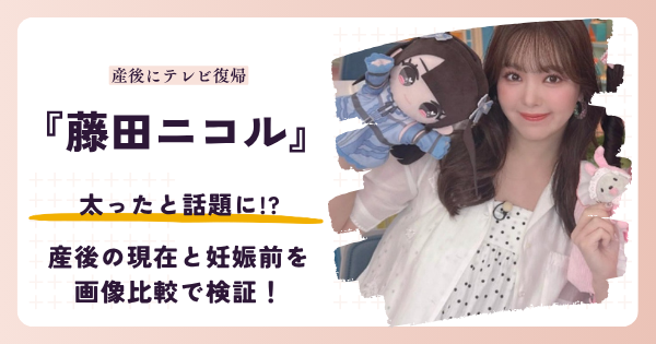 藤田ニコルさんが太ったと話題になった産後の現在を検証する記事のアイキャッチ