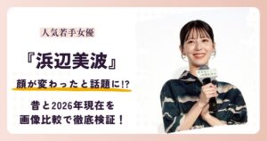 浜辺美波さんの顔が変わったと話題になった理由を紹介する記事のアイキャッチ