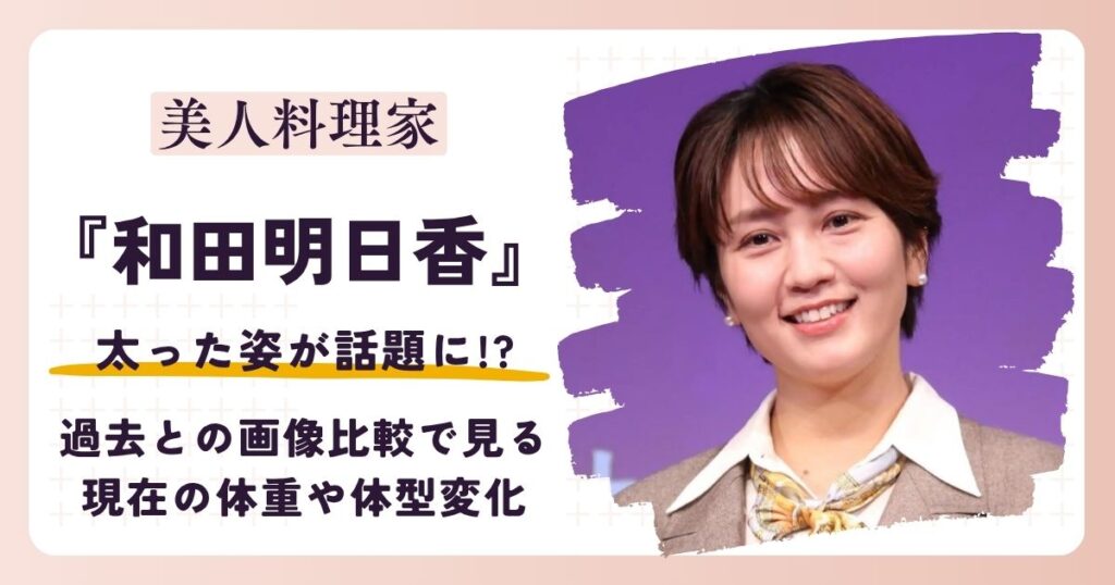 【2026最新】和田明日香は太った？過去と最新の体型変化を画像比較で検証！