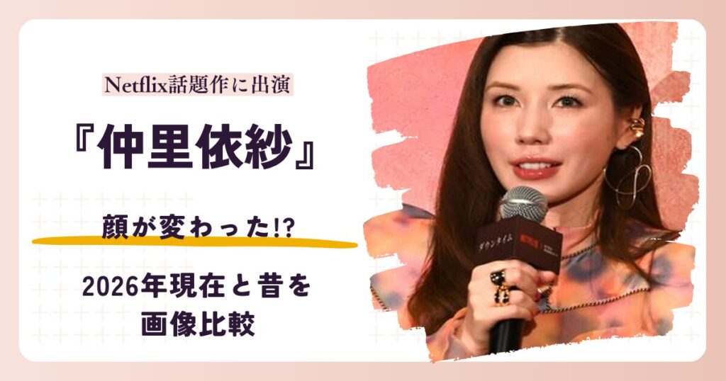 仲里依紗さんの顔が変わったと話題の昔と2026年現在を検証する記事のアイキャッチ