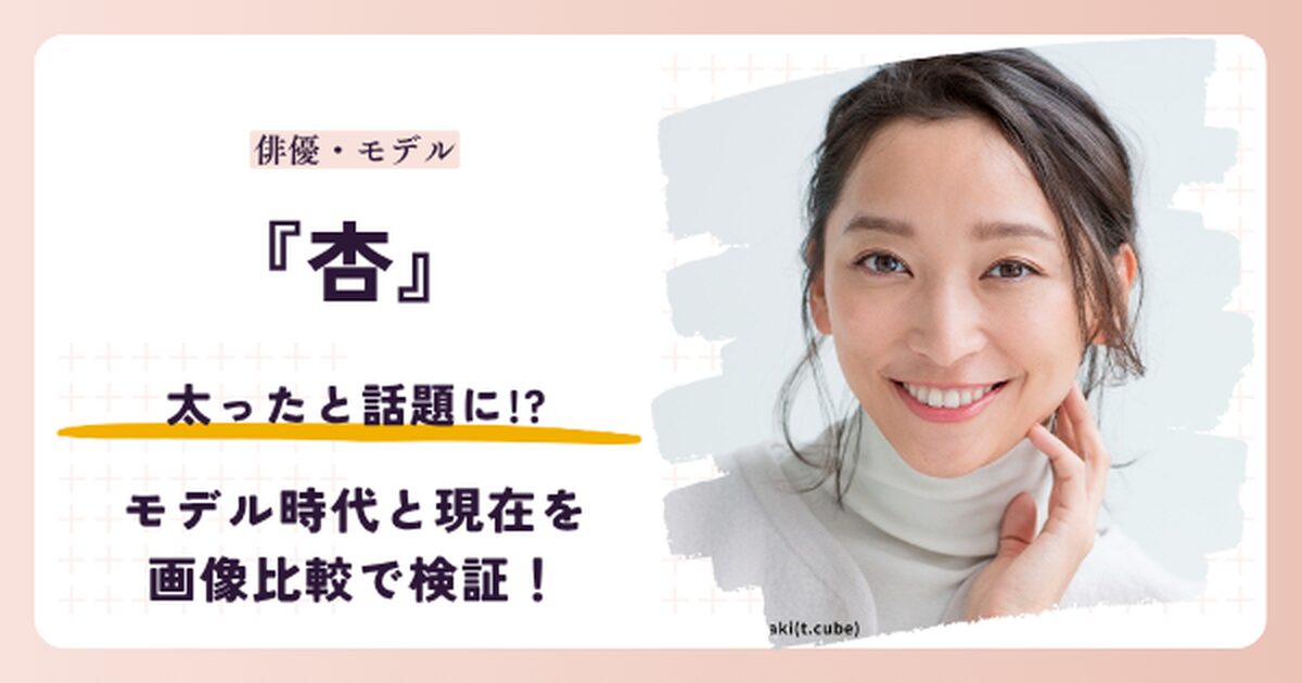 杏さんが太ったと話題のモデル時代と2026年現在を比較する記事のアイキャッチ