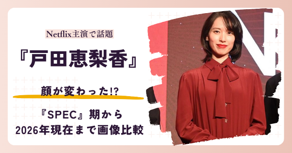 戸田恵梨香さんの顔が変わったと話題の昔と2026年現在を検証する記事のアイキャッチ