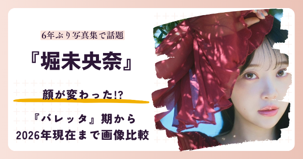 堀未央奈さんの顔が変わったと話題の昔と2026年現在を検証する記事のアイキャッチ
