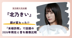 北乃きいさんの顔が変わったと話題の昔と2026年現在を検証する記事のアイキャッチ