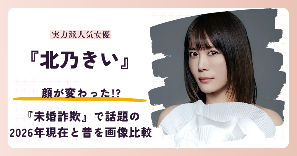 北乃きいさんの顔が変わったと話題の昔と2026年現在を検証する記事のアイキャッチ