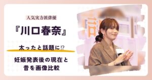 川口春奈さんが太ったと話題の妊娠発表後の2026年現在と昔を比較する記事のアイキャッチ