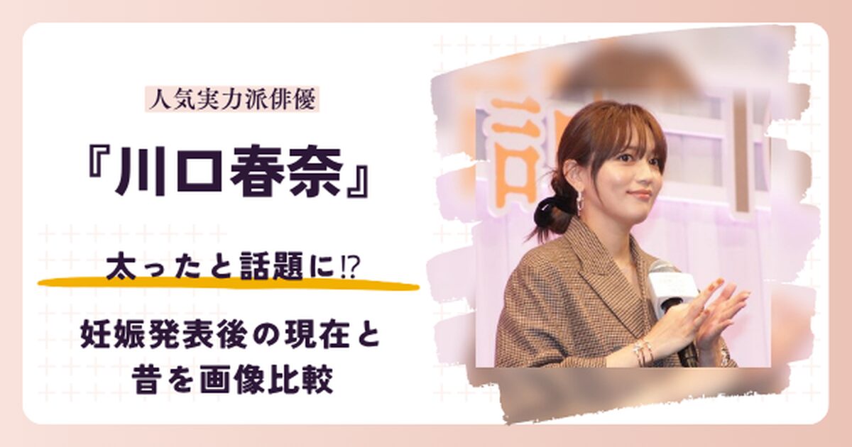 川口春奈さんが太ったと話題の妊娠発表後の2026年現在と昔を比較する記事のアイキャッチ