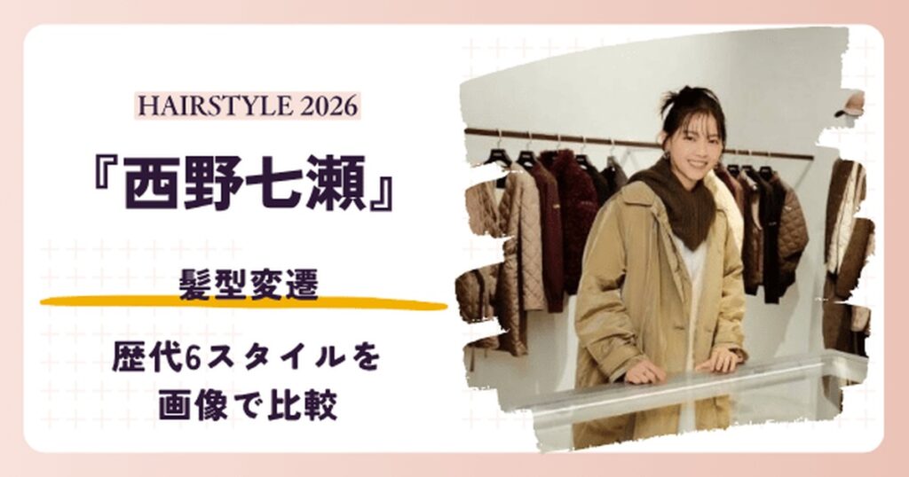 西野七瀬さんの髪型変遷を紹介する記事のアイキャッチ。2026年のラフアップ姿