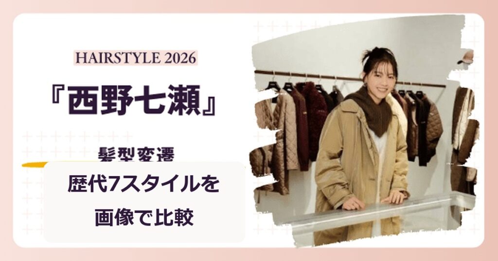 西野七瀬さんの髪型変遷7スタイルを紹介する記事のアイキャッチ。2026年のラフアップ姿
