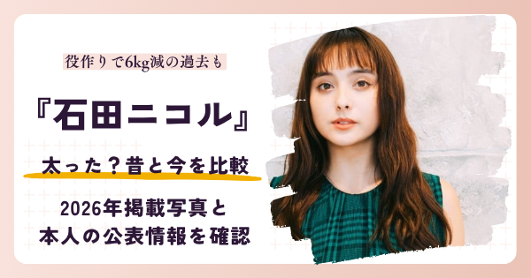 石田ニコルは太った？昔と2026年掲載写真を比較する記事のアイキャッチ