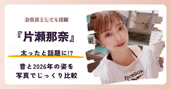【2026最新】片瀬那奈は太った？昔と現在を画像比較・体重や噂のきっかけも確認