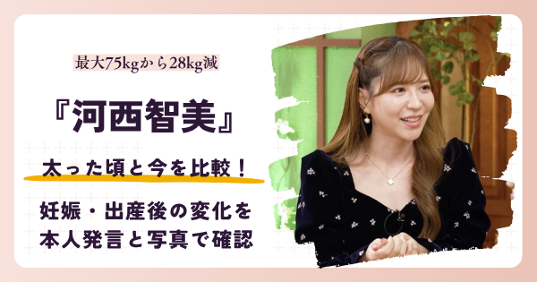 河西智美は太った？最大75kgから28kg減量した産後と2026年の姿を比較
